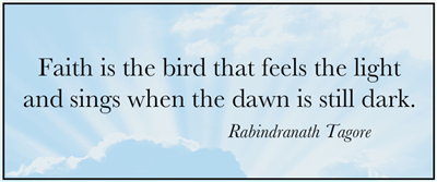 \"Faith is the bird that feel the light and sings when the dawn is still dark.\" Have faith.