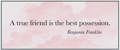 \"A true friend is the best possession.\" Thanks for being a friend.