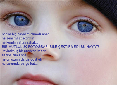 Benim hiç hayalim olmadı anne... ne seni rahat ettirdim, ne kendim ettim rahat... BİR MUTLULUK FOTOĞRAFI BİLE ÇEKTİRMEDİ BU HAYAT! kaybolmuş bir anahtar kadar sahipsizim anne... ne omuzumda bir dost eli, ne saçımda bir şefkat...