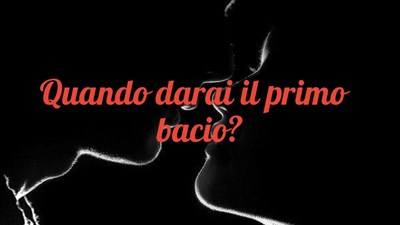 Quando darai il tuo primo bacio? 