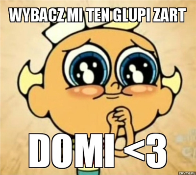Wybacz mi ten glupi zart Kruszynko...