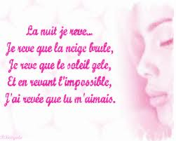 La nuit je reve. Je reve que la neige brule je reve que le soleil gele et en revant l'impossible j'ai révé que tu m'aimais... 