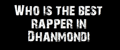Who Is The Best Rapper In Dhanmondi